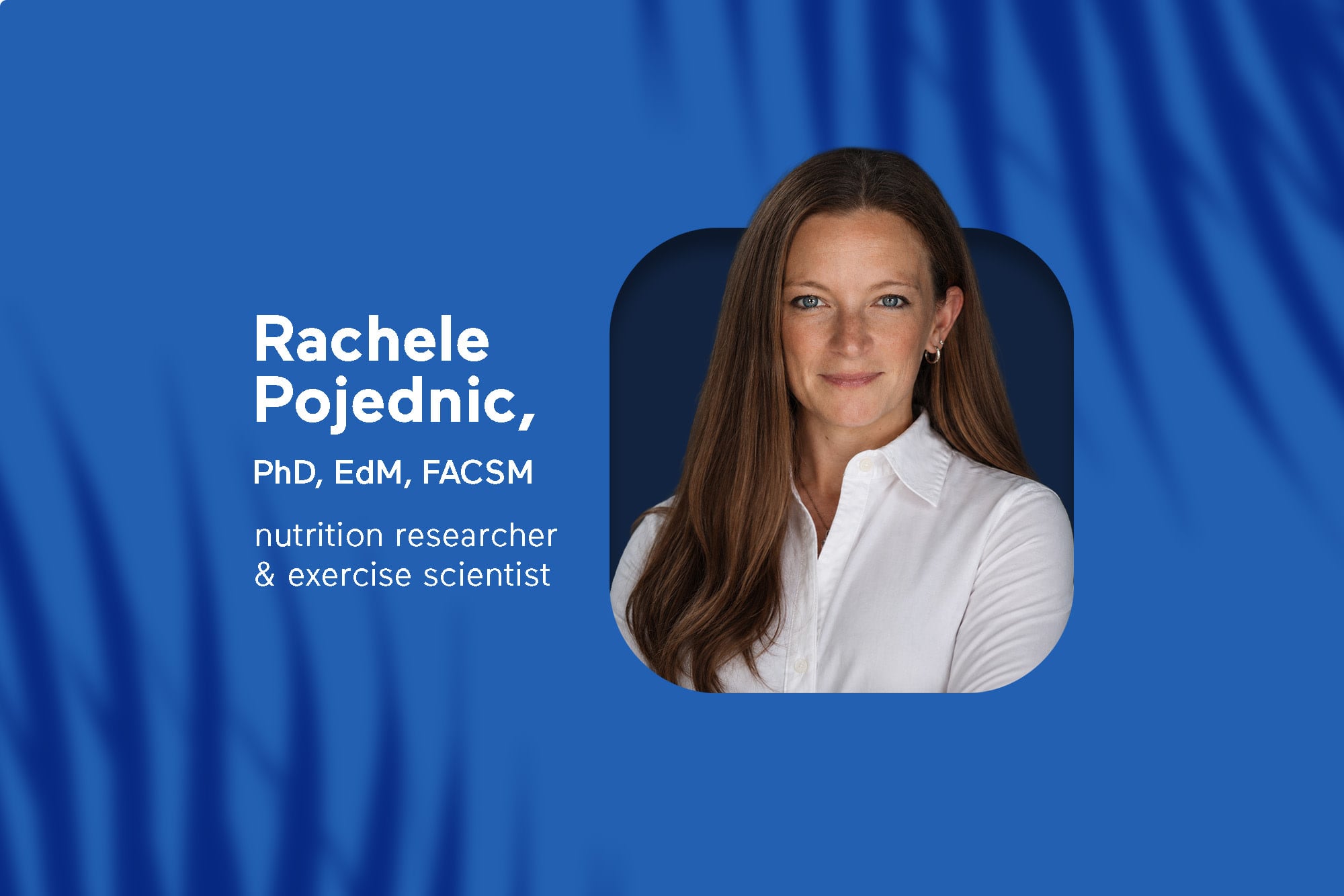 Professional headshot of Rachele Pojednic with credentials PhD, EdM, FACSM listed as nutrition researcher and exercise scientist against blue background